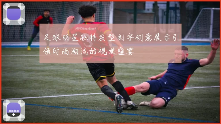 足球明星独特发型刻字创意展示引领时尚潮流的视觉盛宴