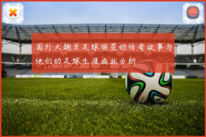 国外大龅牙足球明星的传奇故事与他们的足球生涯成就分析