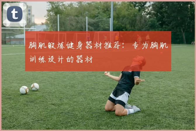 胸肌锻炼健身器材推荐：专为胸肌训练设计的器材
