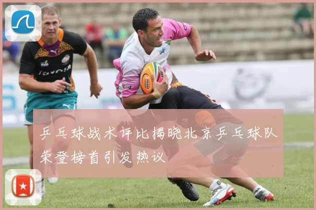 乒乓球战术评比揭晓北京乒乓球队荣登榜首引发热议