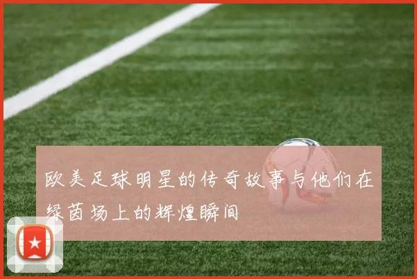 欧美足球明星的传奇故事与他们在绿茵场上的辉煌瞬间