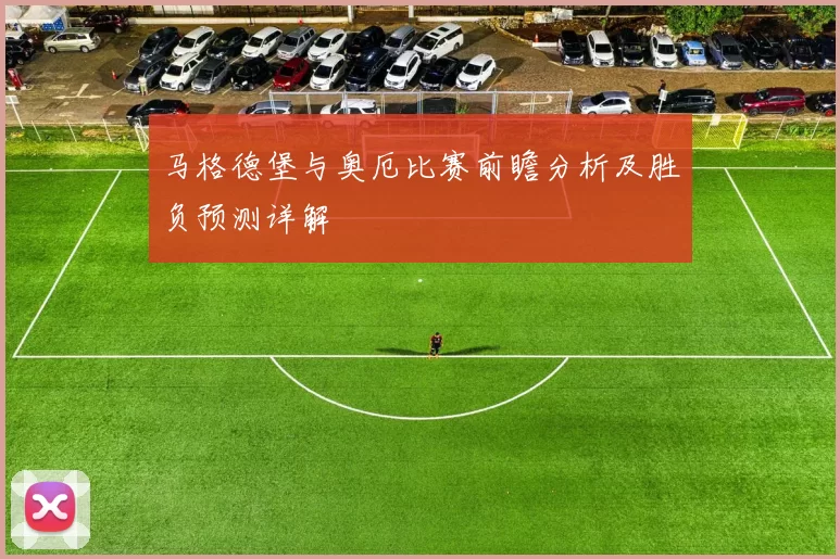 马格德堡与奥厄比赛前瞻分析及胜负预测详解