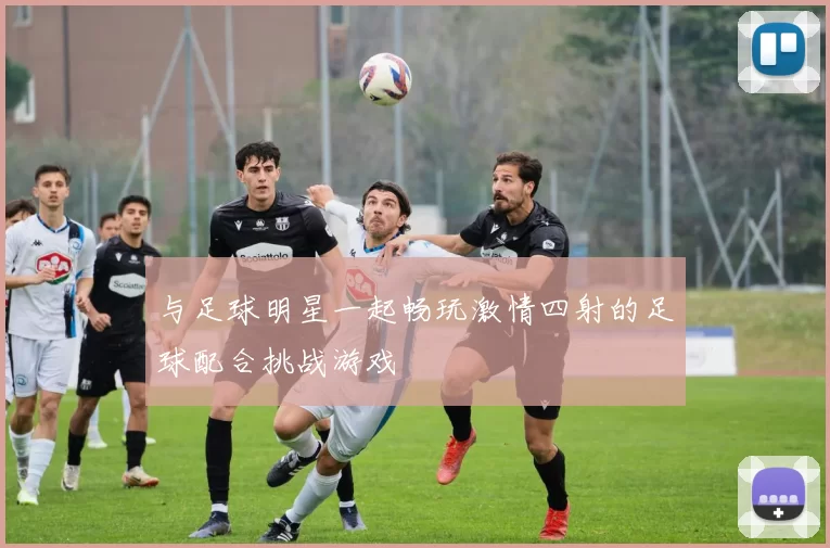 与足球明星一起畅玩激情四射的足球配合挑战游戏
