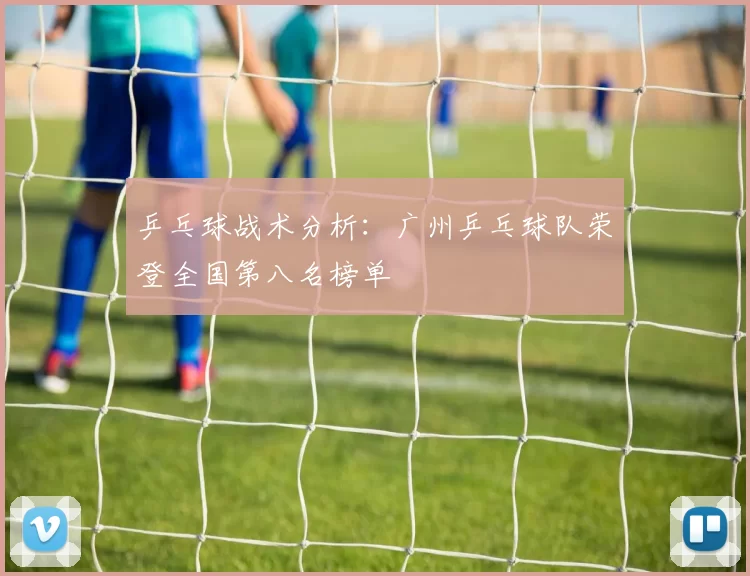 乒乓球战术分析：广州乒乓球队荣登全国第八名榜单